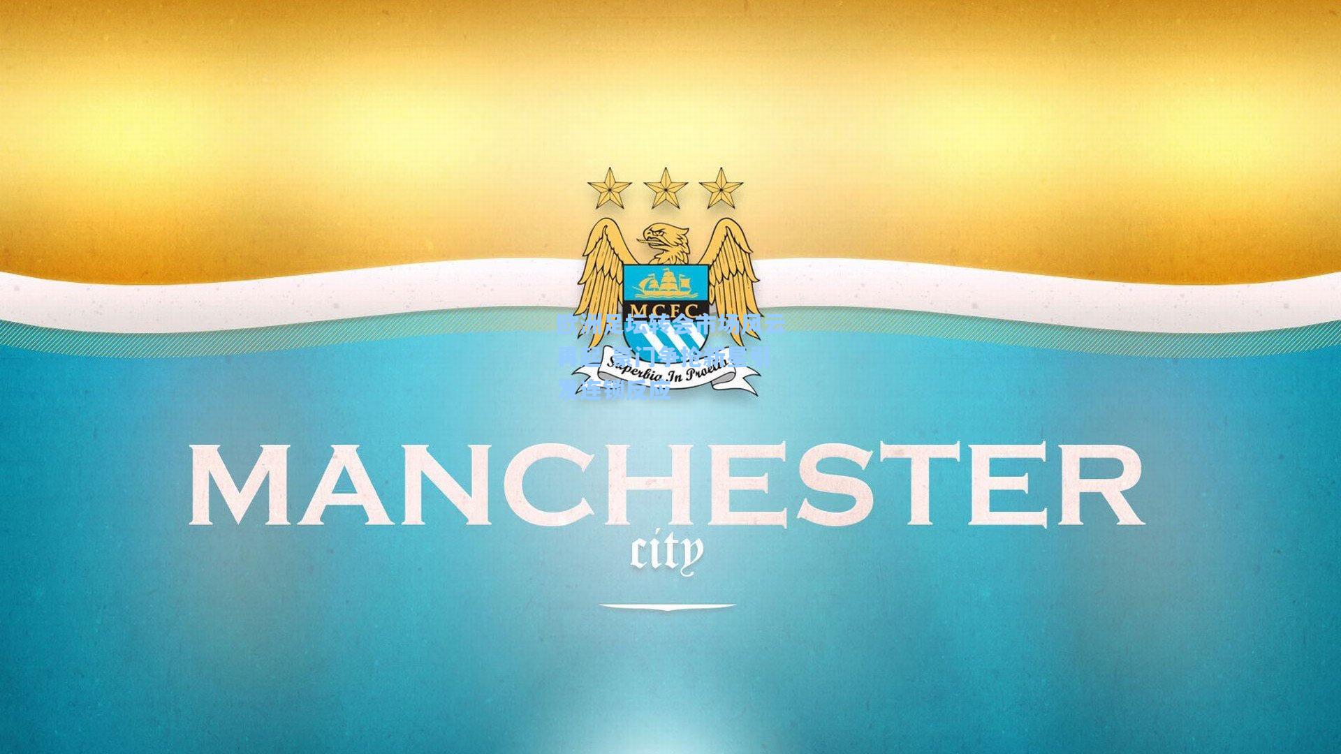 欧洲足坛转会市场风云再起 豪门争抢新星引发连锁反应