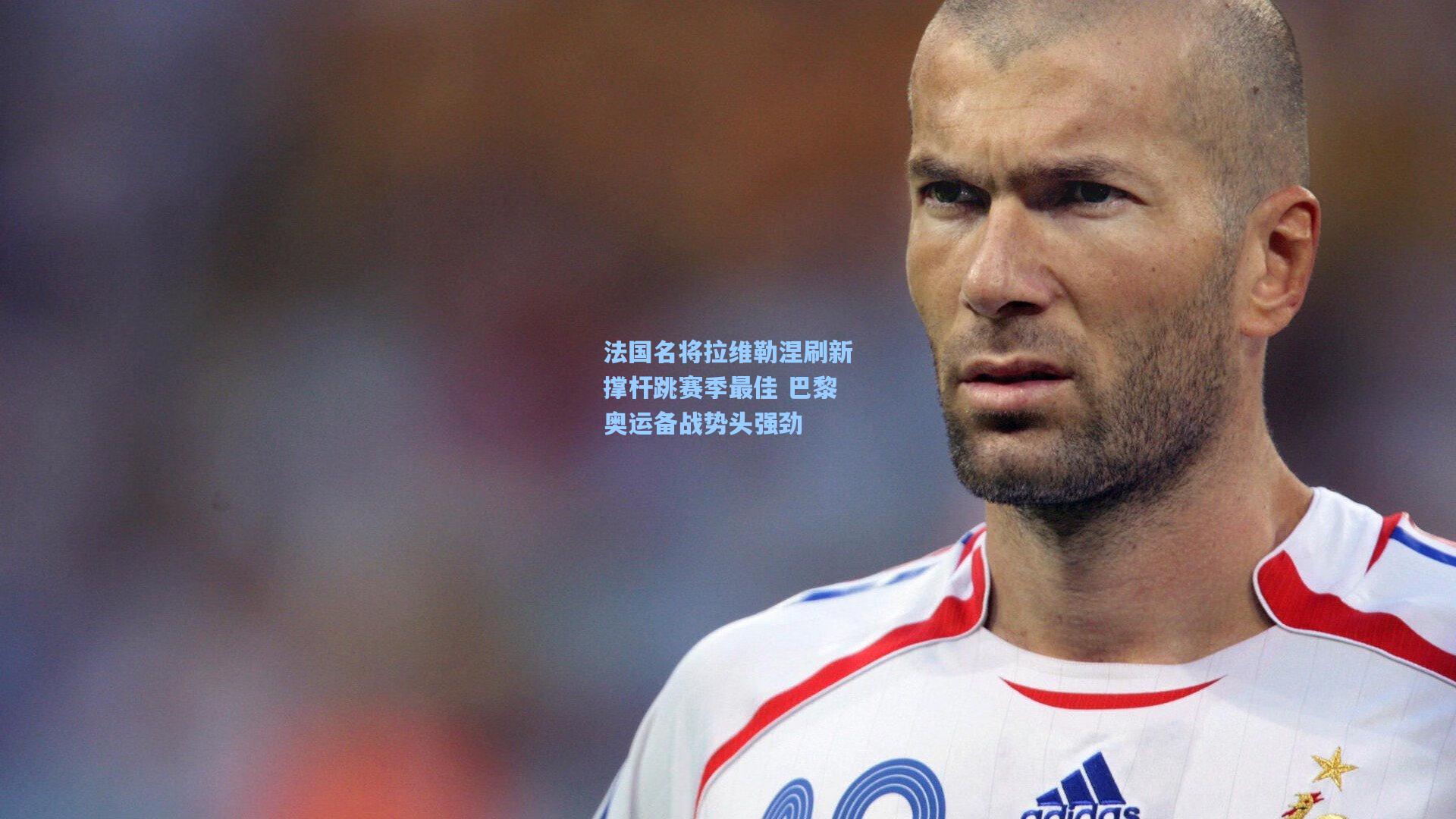 法国名将拉维勒涅刷新撑杆跳赛季最佳 巴黎奥运备战势头强劲