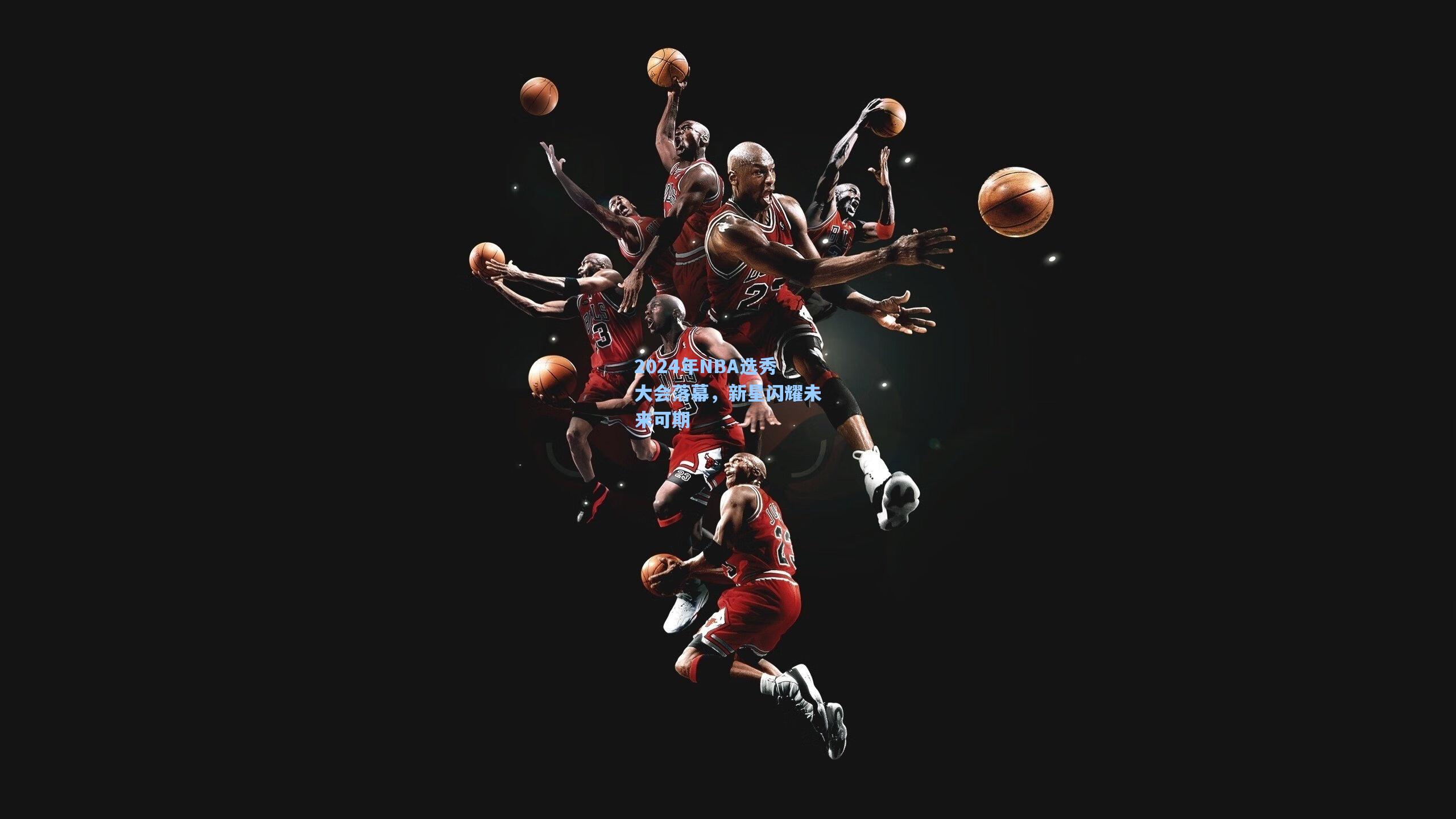 2024年NBA选秀大会落幕,新星闪耀未来可期