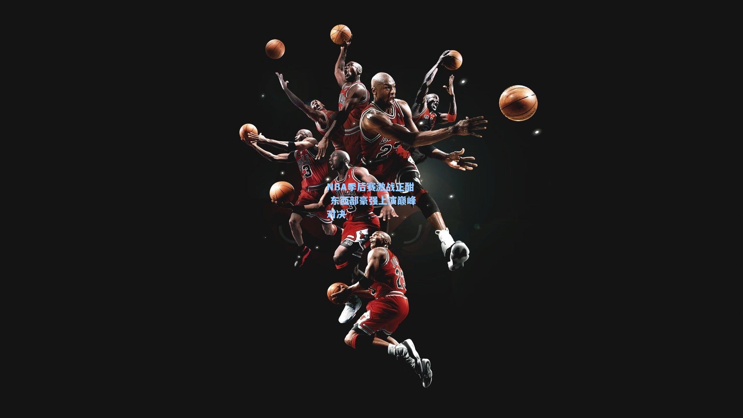 ng28大舞台-NBA季后赛激战正酣 东西部豪强上演巅峰对决