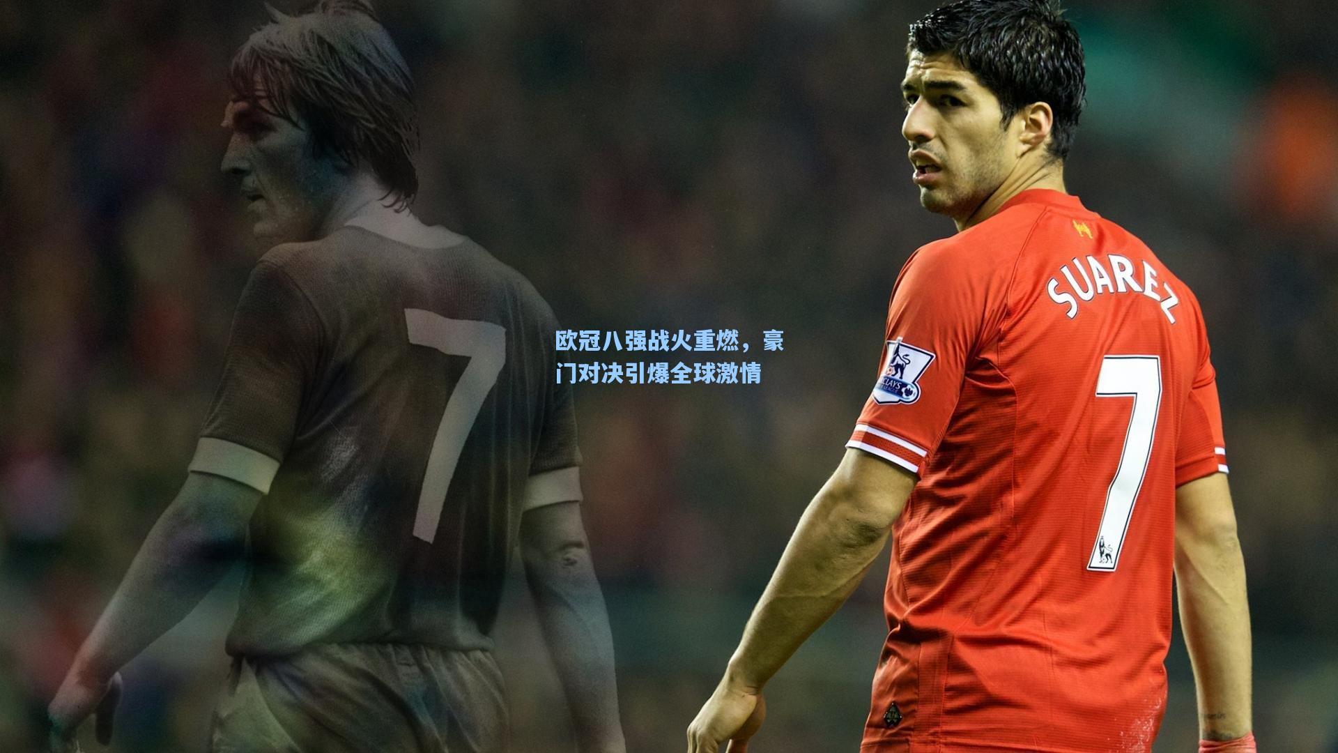 壹号娱乐官网-欧冠八强战火重燃，豪门对决引爆全球激情