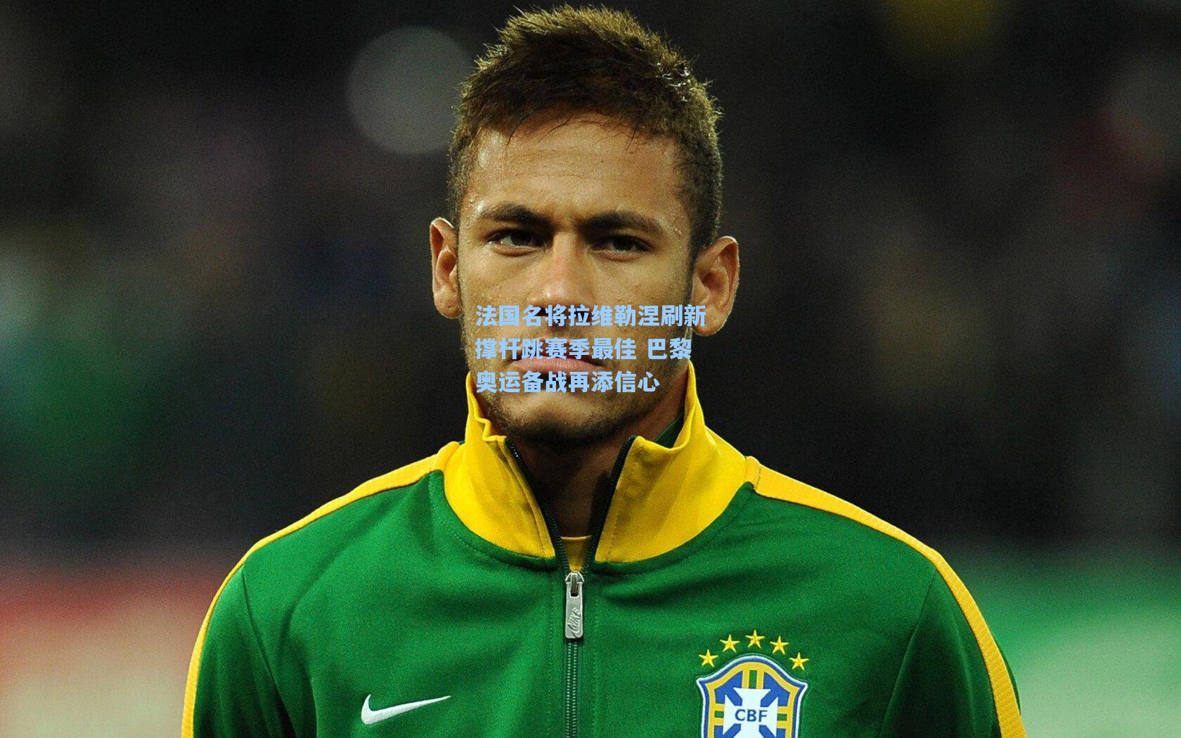 法国名将拉维勒涅刷新撑杆跳赛季最佳 巴黎奥运备战再添信心