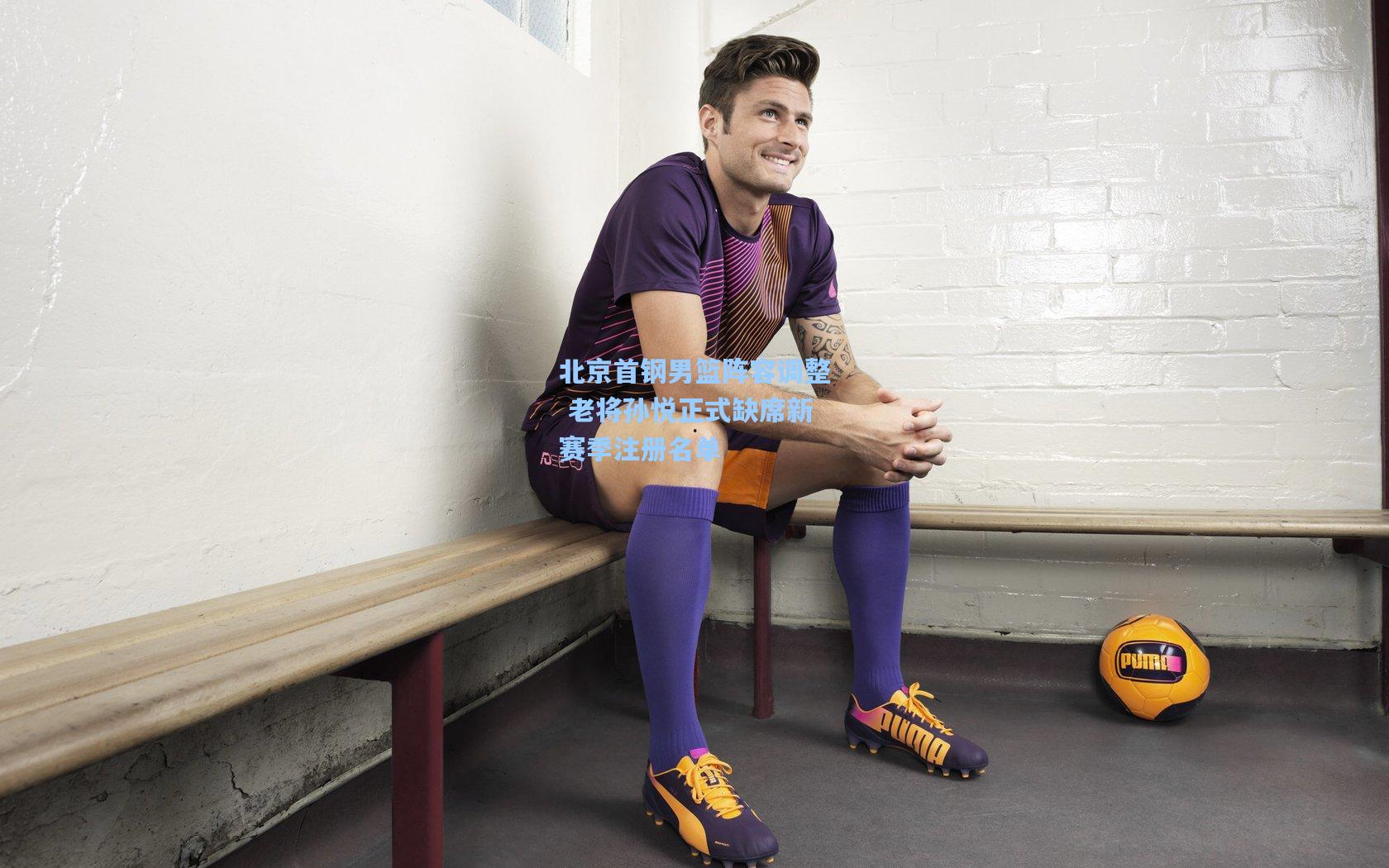 壹号娱乐官网：北京首钢男篮阵容调整 老将孙悦正式缺席新赛季注册名单