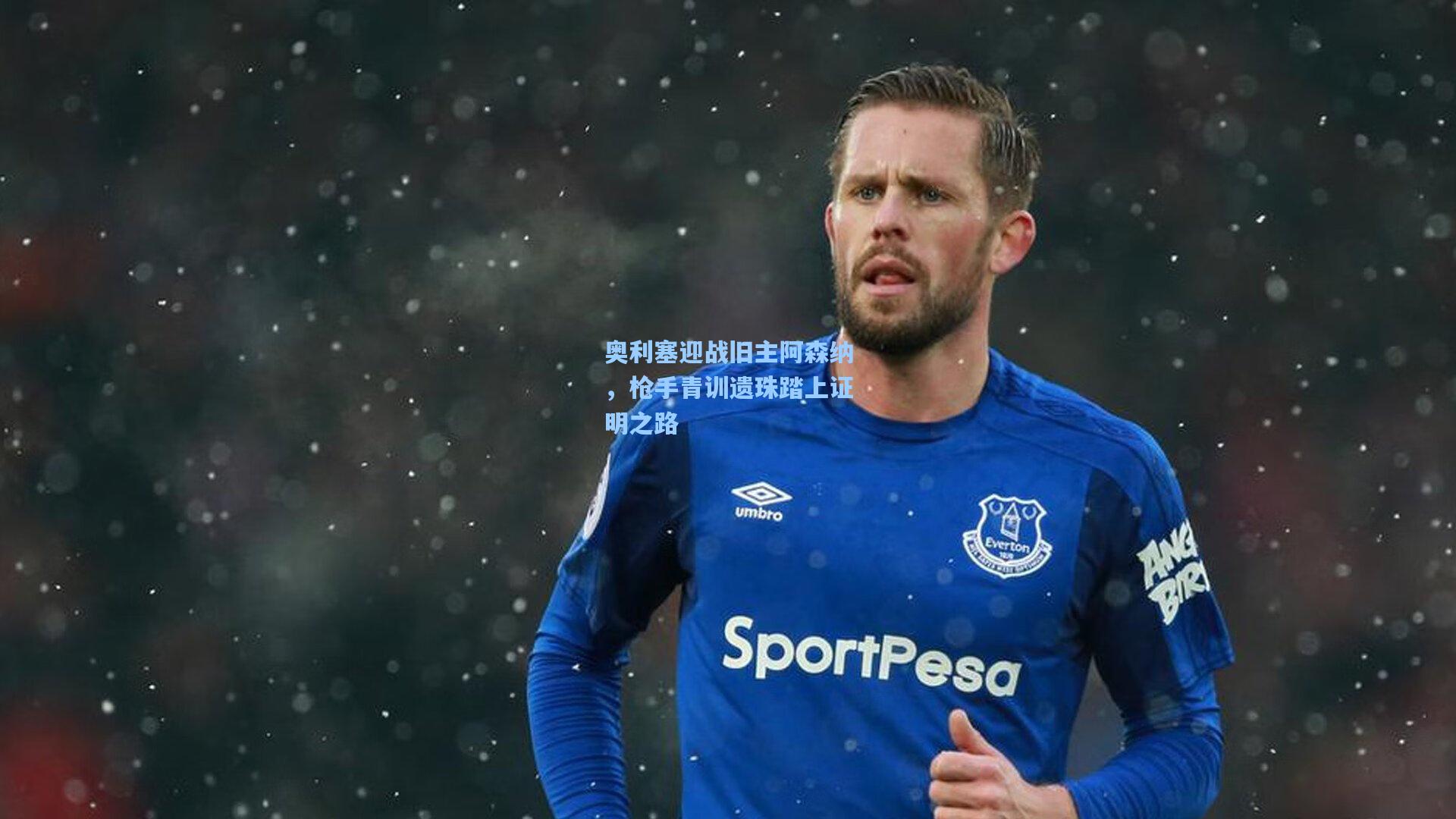 壹号娱乐官网|奥利塞迎战旧主阿森纳，枪手青训遗珠踏上证明之路