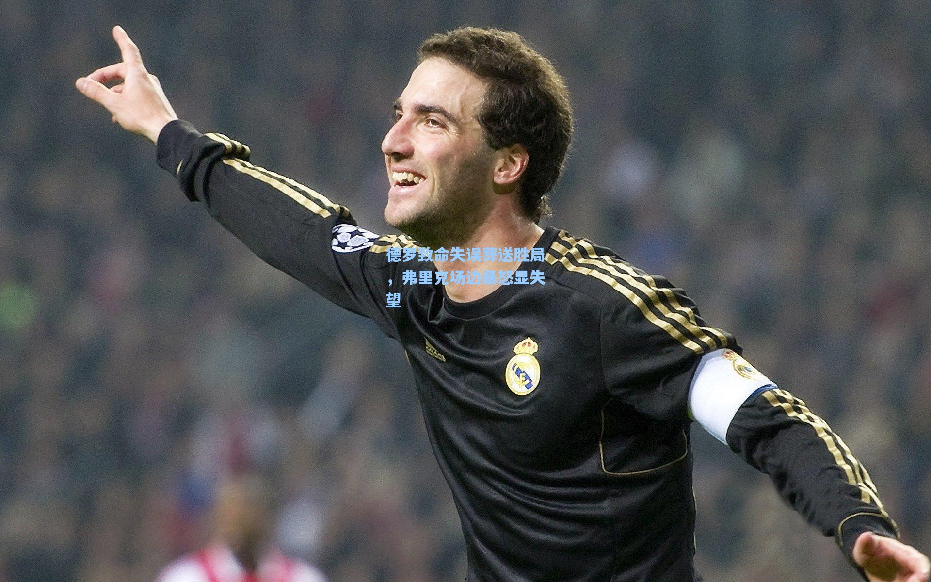 壹号娱乐平台|德罗致命失误葬送胜局，弗里克场边暴怒显失望