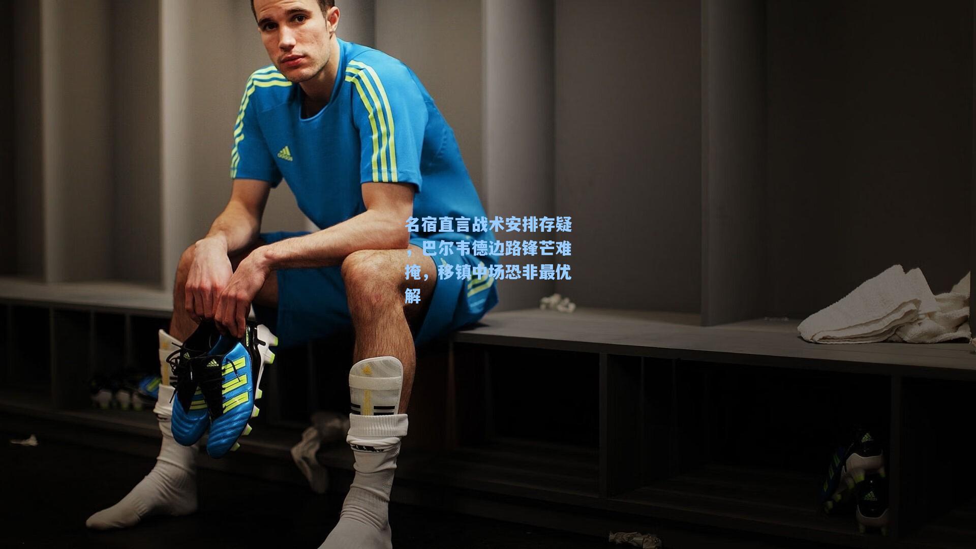 壹号娱乐平台|名宿直言战术安排存疑，巴尔韦德边路锋芒难掩，移镇中场恐非最优解