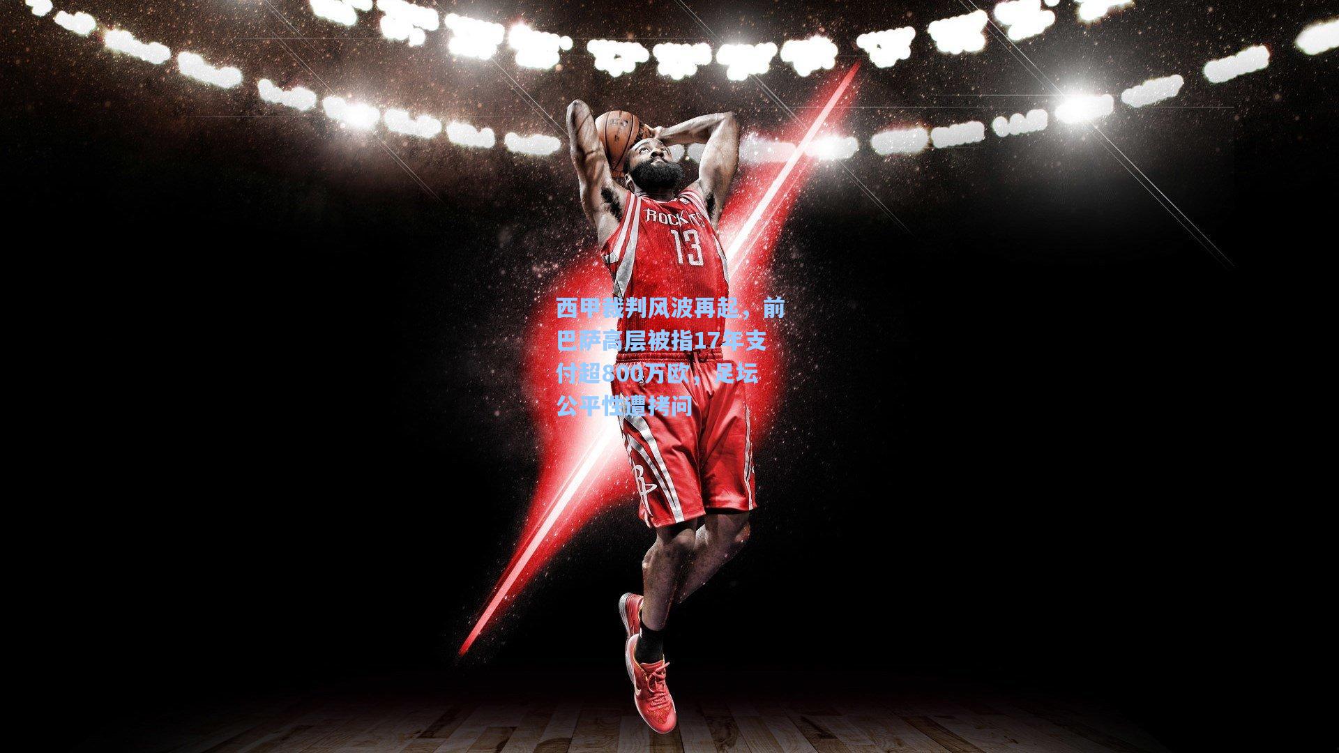 【壹号娱乐官网】西甲裁判风波再起，前巴萨高层被指17年支付超800万欧，足坛公平性遭拷问