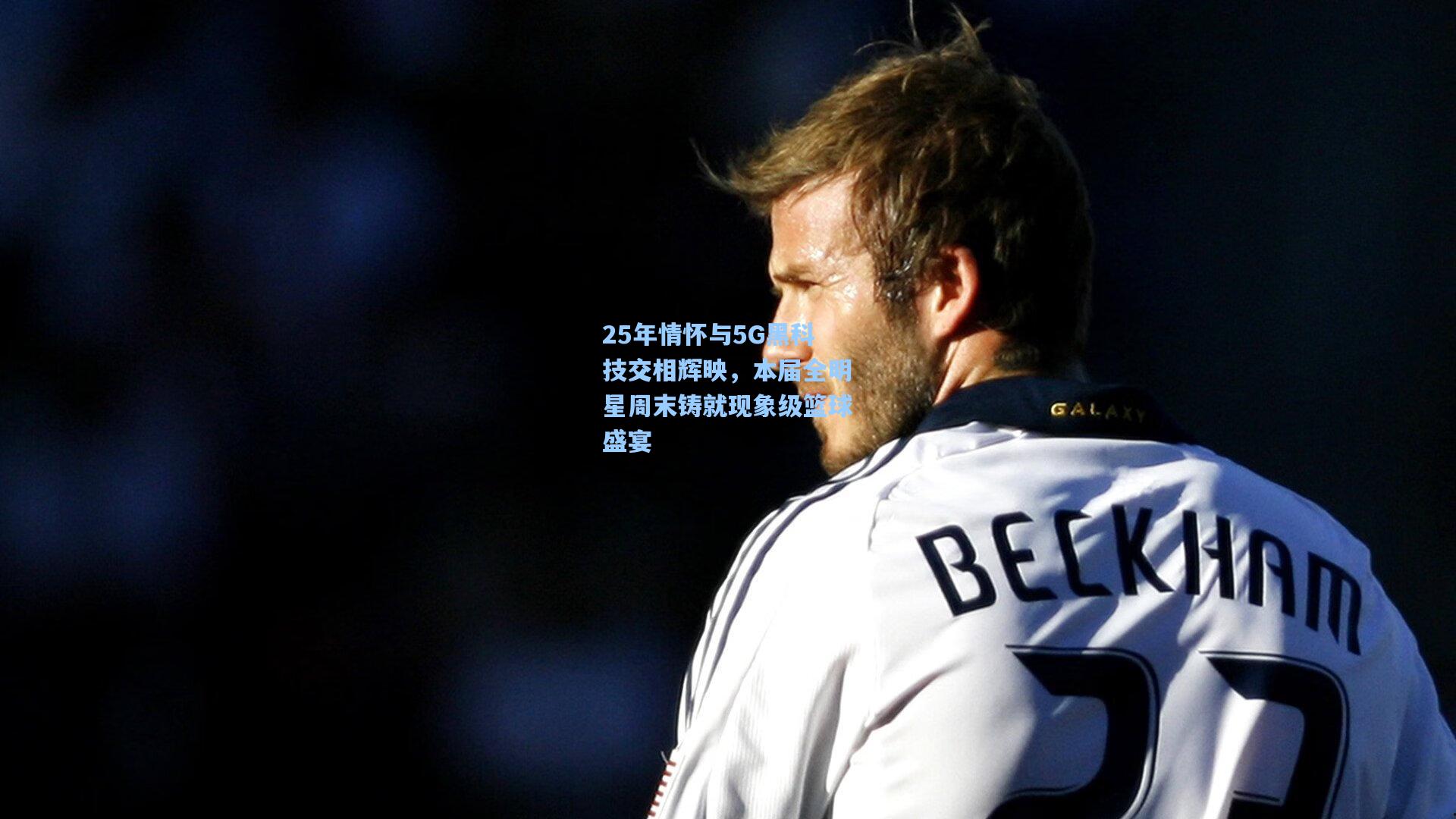 【壹号娱乐】25年情怀与5G黑科技交相辉映，本届全明星周末铸就现象级篮球盛宴