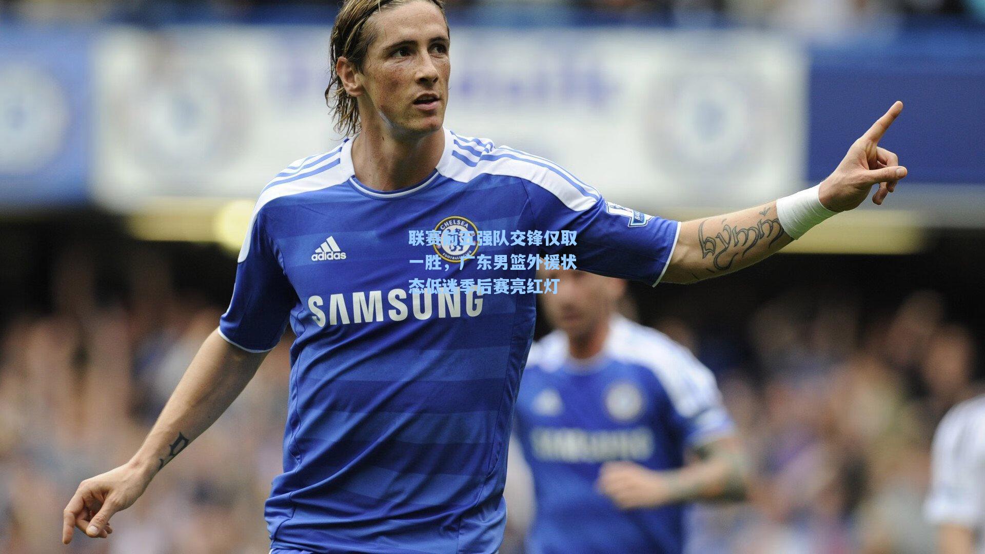 ng28大舞台|联赛前五强队交锋仅取一胜，广东男篮外援状态低迷季后赛亮红灯