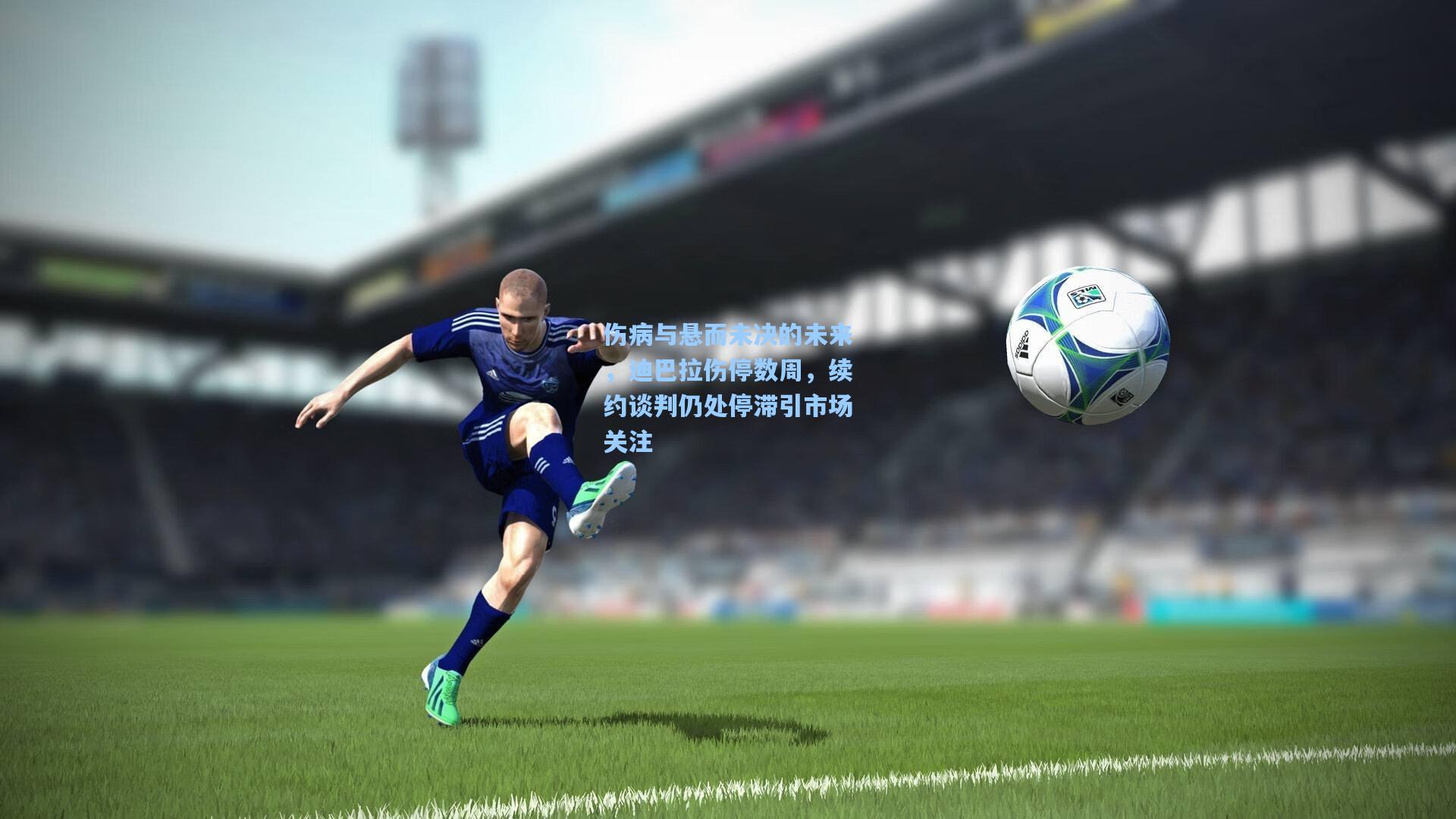 壹号娱乐-伤病与悬而未决的未来，迪巴拉伤停数周，续约谈判仍处停滞引市场关注